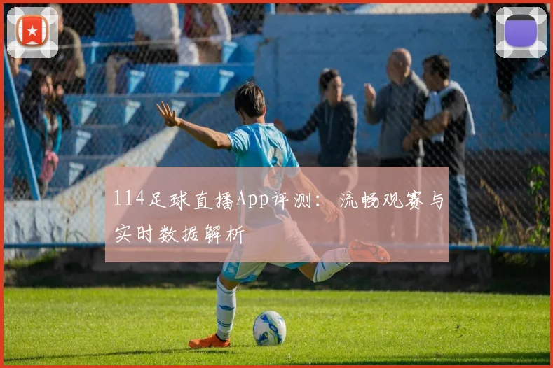 114足球直播App评测：流畅观赛与实时数据解析