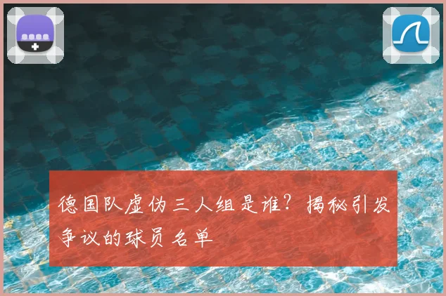 德国队虚伪三人组是谁？揭秘引发争议的球员名单