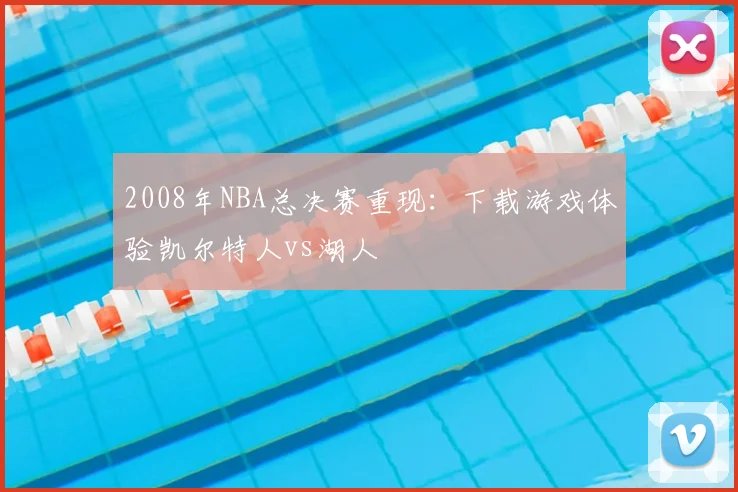 2008年NBA总决赛重现:下载游戏体验凯尔特人vs湖人