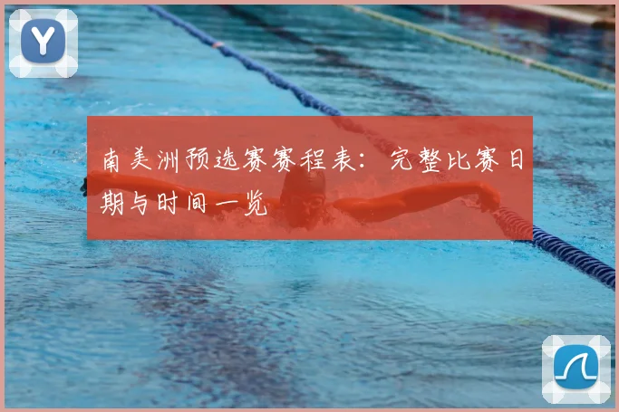 南美洲预选赛赛程表:完整比赛日期与时间一览