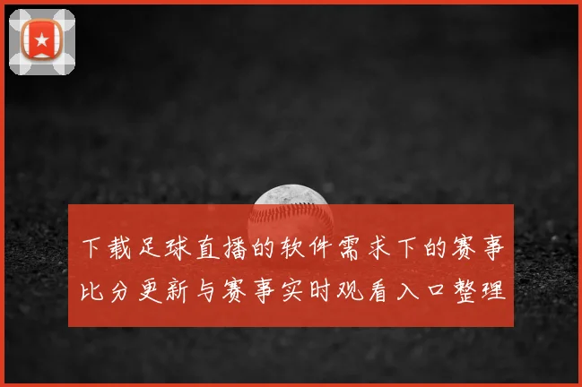 下载足球直播的软件需求下的赛事比分更新与赛事实时观看入口整理