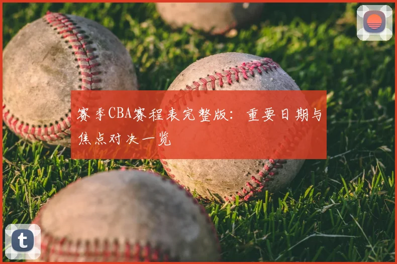 赛季CBA赛程表完整版:重要日期与焦点对决一览