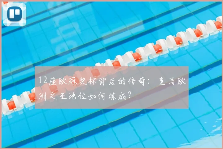 12座欧冠奖杯背后的传奇：皇马欧洲之王地位如何炼成？