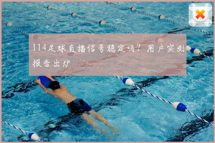 114足球直播信号稳定吗？用户实测报告出炉