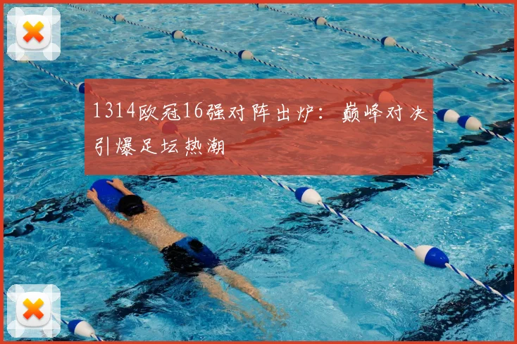 1314欧冠16强对阵出炉：巅峰对决引爆足坛热潮