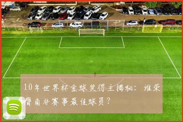 10年世界杯金球奖得主揭秘：谁荣膺南非赛事最佳球员？