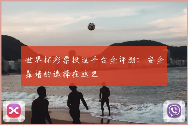 世界杯彩票投注平台全评测：安全靠谱的选择在这里