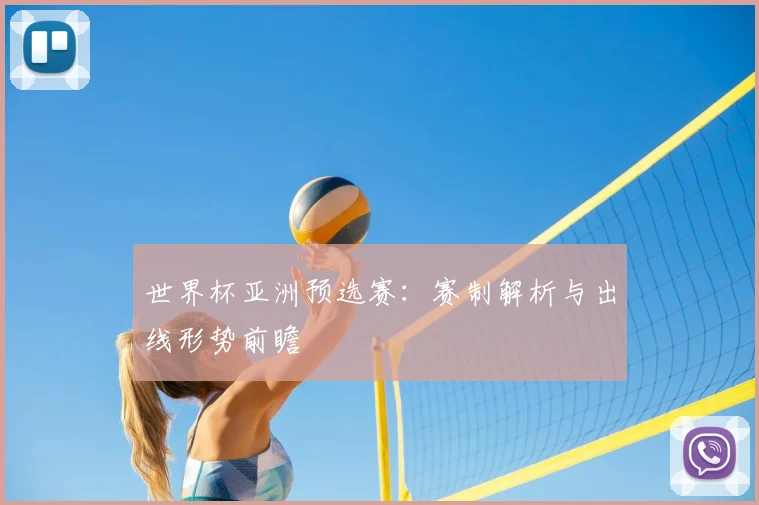 世界杯亚洲预选赛：赛制解析与出线形势前瞻