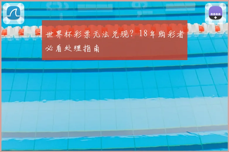 世界杯彩票无法兑现?18年购彩者必看处理指南