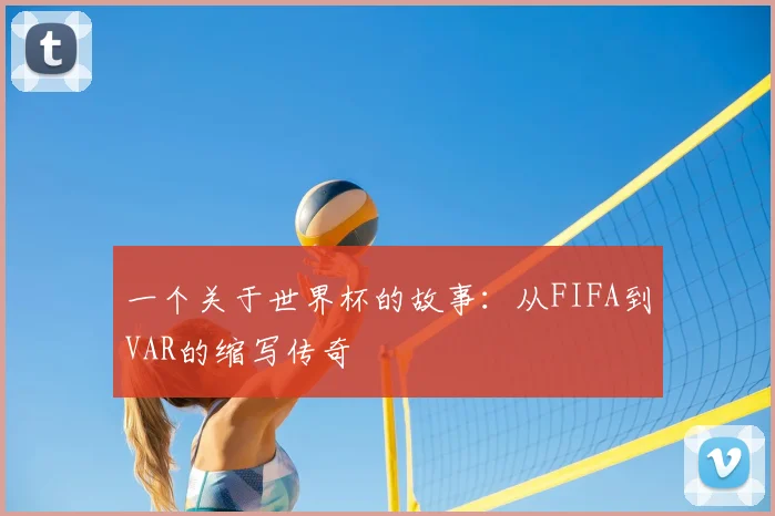 一个关于世界杯的故事：从FIFA到VAR的缩写传奇
