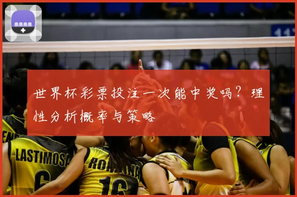 世界杯彩票投注一次能中奖吗？理性分析概率与策略