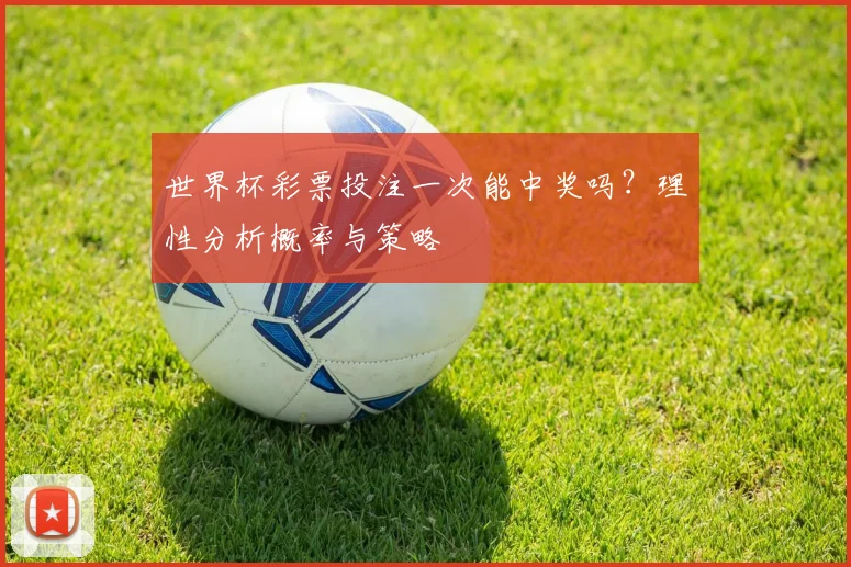 世界杯彩票投注一次能中奖吗？理性分析概率与策略