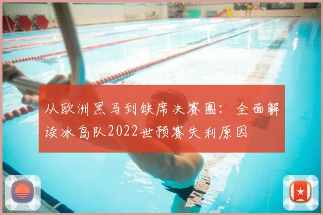 从欧洲黑马到缺席决赛圈：全面解读冰岛队2022世预赛失利原因