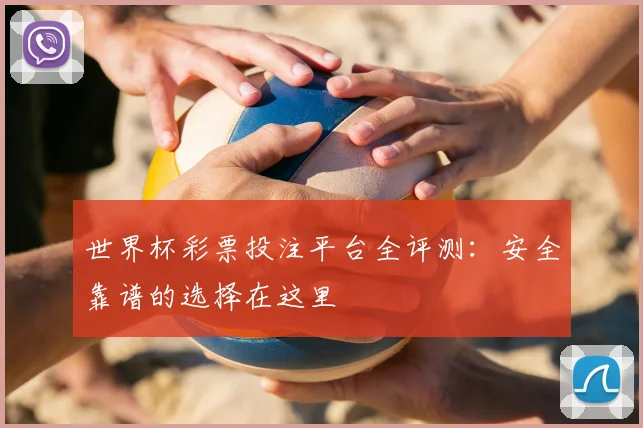世界杯彩票投注平台全评测：安全靠谱的选择在这里