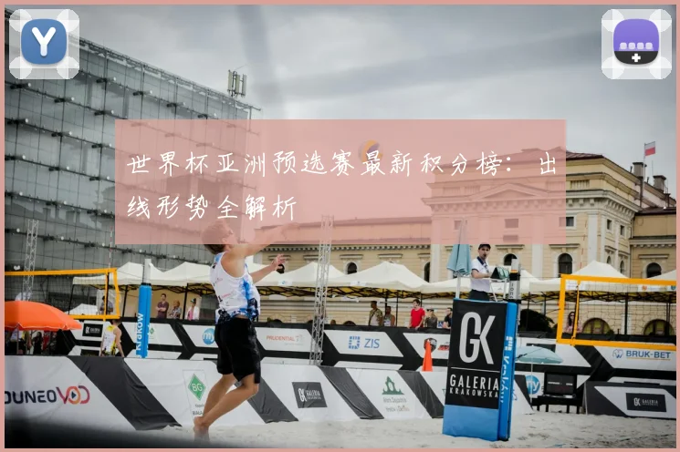 世界杯亚洲预选赛最新积分榜：出线形势全解析
