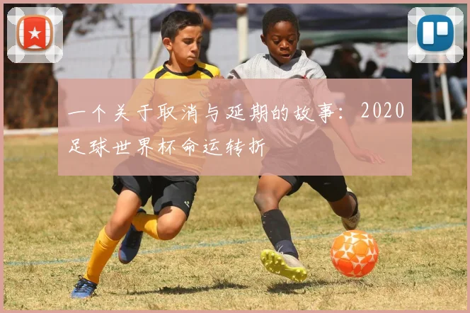 一个关于取消与延期的故事：2020足球世界杯命运转折