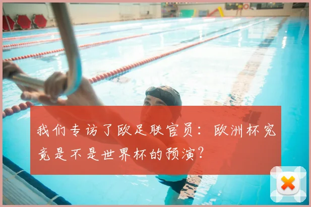 我们专访了欧足联官员：欧洲杯究竟是不是世界杯的预演？